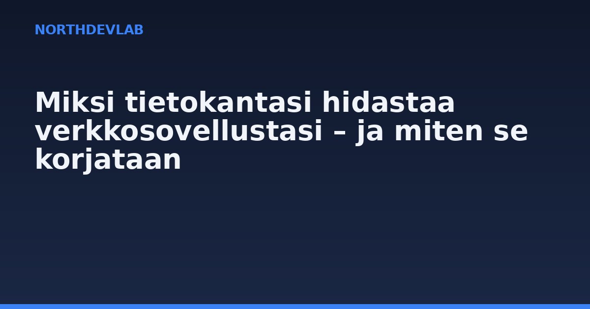 Miksi tietokantasi hidastaa verkkosovellustasi – ja miten se korjataan