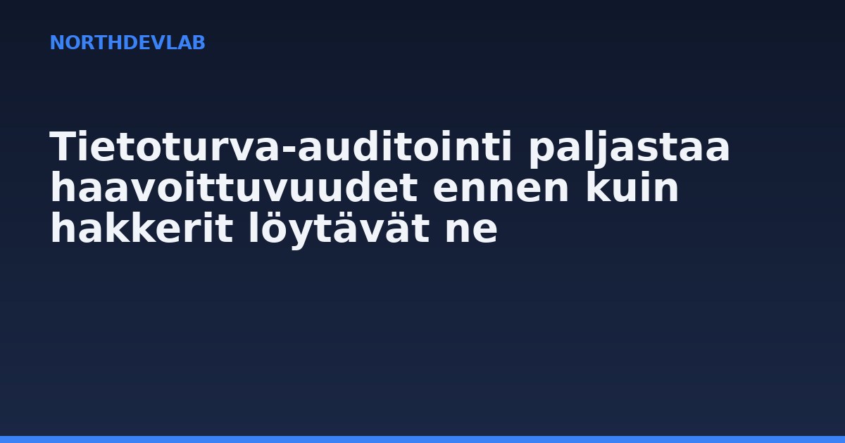 Tietoturva-auditointi paljastaa haavoittuvuudet ennen kuin hakkerit löytävät ne