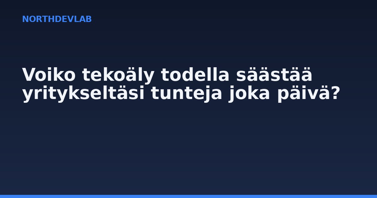Voiko tekoäly todella säästää yritykseltäsi tunteja joka päivä?
